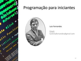 Programação para iniciantes
12
Luis Fernandes
Email:
luishmafernandes@gmail.com
 