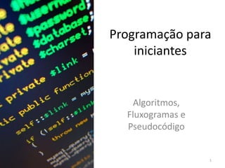 Programação para
iniciantes
Algoritmos,
Fluxogramas e
Pseudocódigo
1
 