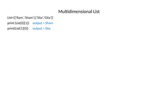 Multidimensional List
List=[['Ram','Sham'],['Sita','Gita']]
print (List[0][1]) output = Sham
print(List[1][0]) output = Sita
 