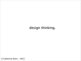 design thinking.
© Catherine Elsen - 2015
 