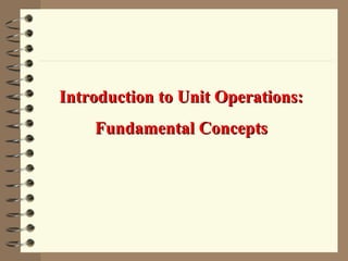 Introduction to Unit Operations:Introduction to Unit Operations:
Fundamental ConceptsFundamental Concepts
 