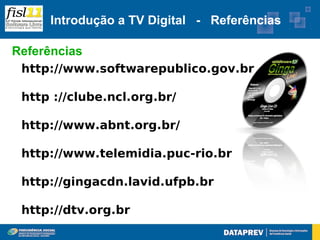 Introdução a TV Digital - Referências

Referências
 http://www.softwarepublico.gov.br

 http ://clube.ncl.org.br/

 http://www.abnt.org.br/

 http://www.telemidia.puc-rio.br

 http://gingacdn.lavid.ufpb.br

 http://dtv.org.br
 