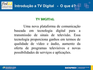 Introdução a TV Digital - O que é?


             TV DIGITAL

      Uma nova plataforma de comunicação
baseada em tecnologia digital para a
transmissão de sinais de televisão. Essa
tecnologia proporciona ganhos em termos de
qualidade de vídeo e áudio, aumento da
oferta de programas televisivos e novas
possibilidades de serviços e aplicações.
 
