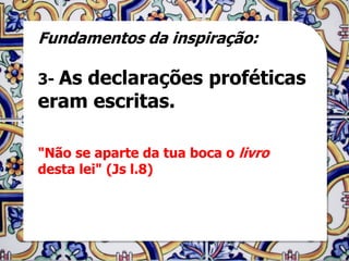 Fundamentos da inspiração:

3- As
    declarações proféticas
eram escritas.

"Não se aparte da tua boca o livro
desta lei" (Js l.8)
 