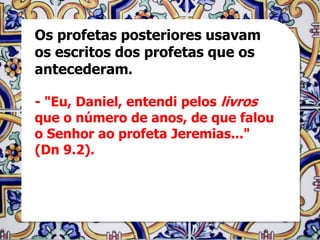 Os profetas posteriores usavam
os escritos dos profetas que os
antecederam.

- "Eu, Daniel, entendi pelos livros
que o número de anos, de que falou
o Senhor ao profeta Jeremias..."
(Dn 9.2).
 