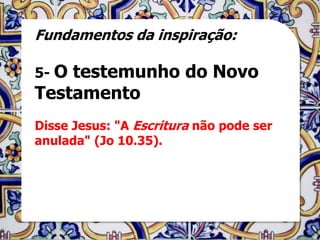 Fundamentos da inspiração:

5- Otestemunho do Novo
Testamento
Disse Jesus: "A Escritura não pode ser
anulada" (Jo 10.35).
 