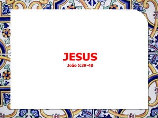 JESUS
João 5:39-40
 