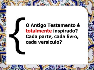 O Antigo Testamento é
totalmente inspirado?
Cada parte, cada livro,
cada versículo?
 