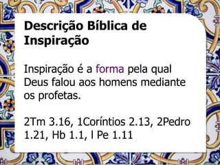 Descrição Bíblica de
Inspiração

Inspiração é a forma pela qual
Deus falou aos homens mediante
os profetas.

2Tm 3.16, 1Coríntios 2.13, 2Pedro
1.21, Hb 1.1, l Pe 1.11
 