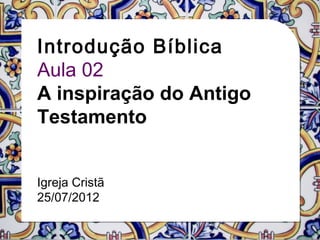 Introdução Bíblica
Aula 02
A inspiração do Antigo
Testamento


Igreja Cristã
25/07/2012
 