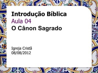 Introdução Bíblica
Aula 04
O Cânon Sagrado


Igreja Cristã
08/08/2012
 
