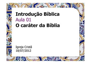 Introdução Bíblica
Aula 01
O caráter da Bíblia



Igreja Cristã
18/07/2012
 