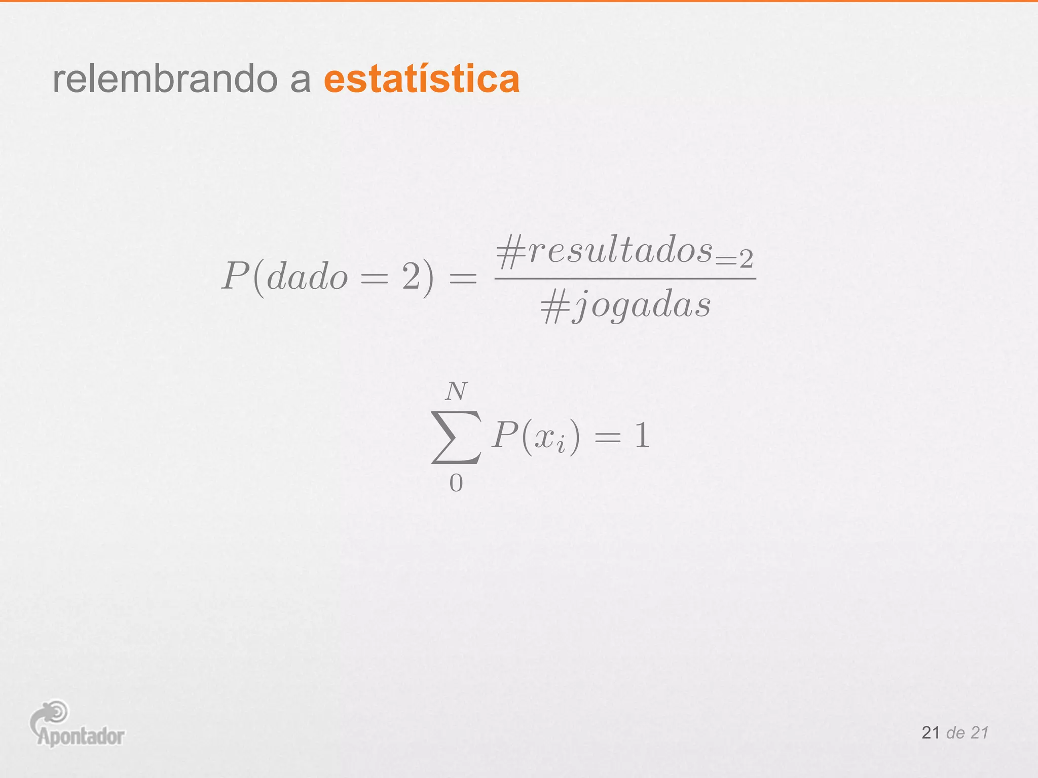 21 de 21
relembrando a estatística
P(dado = 2) =
#resultados=2
#jogadas
NX
0
P(xi) = 1
 