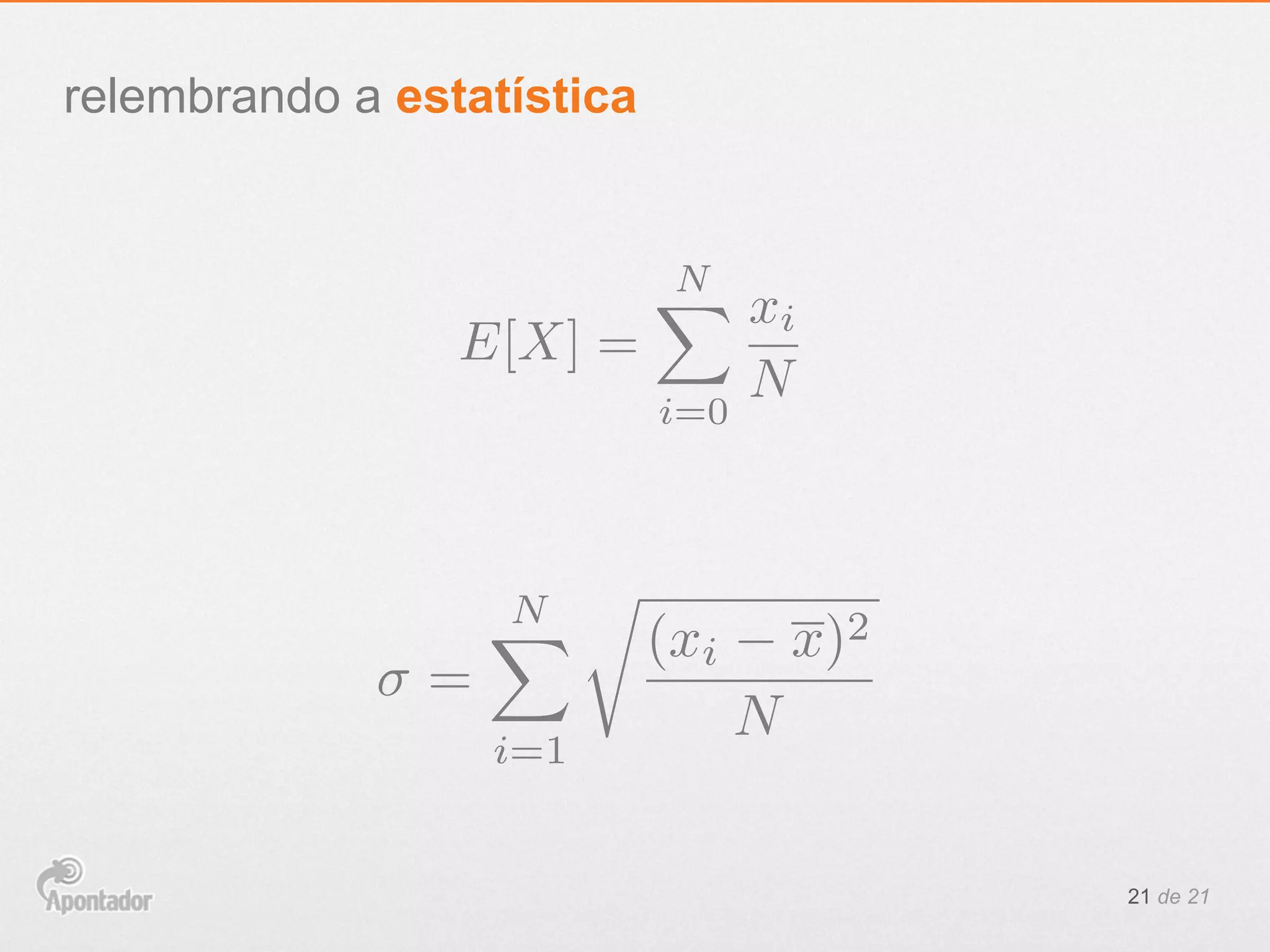 21 de 21
relembrando a estatística
E[X] =
NX
i=0
xi
N
=
NX
i=1
r
(xi x)2
N
 