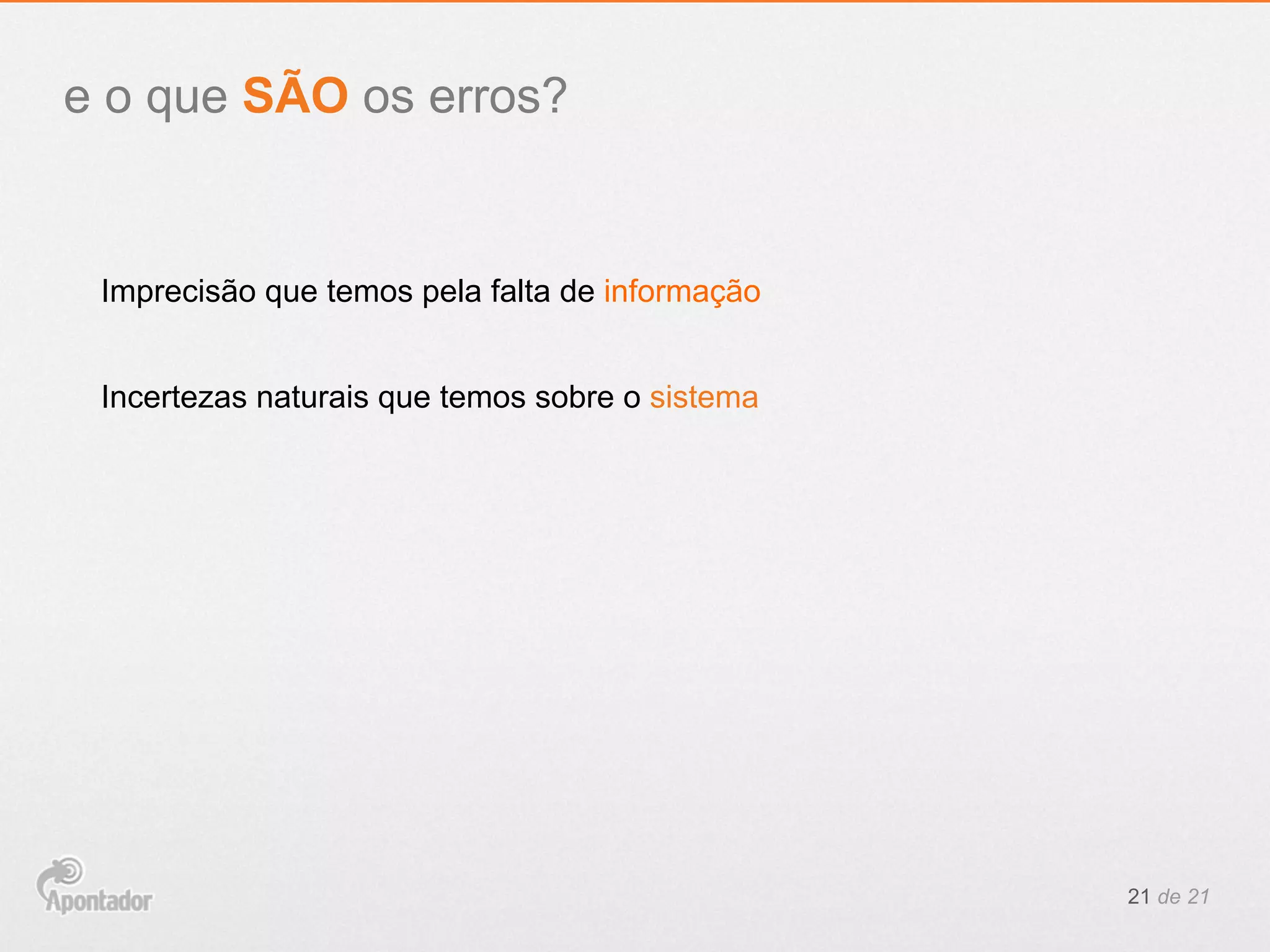 21 de 21
e o que SÃO os erros?
Imprecisão que temos pela falta de informação
Incertezas naturais que temos sobre o sistema
 
