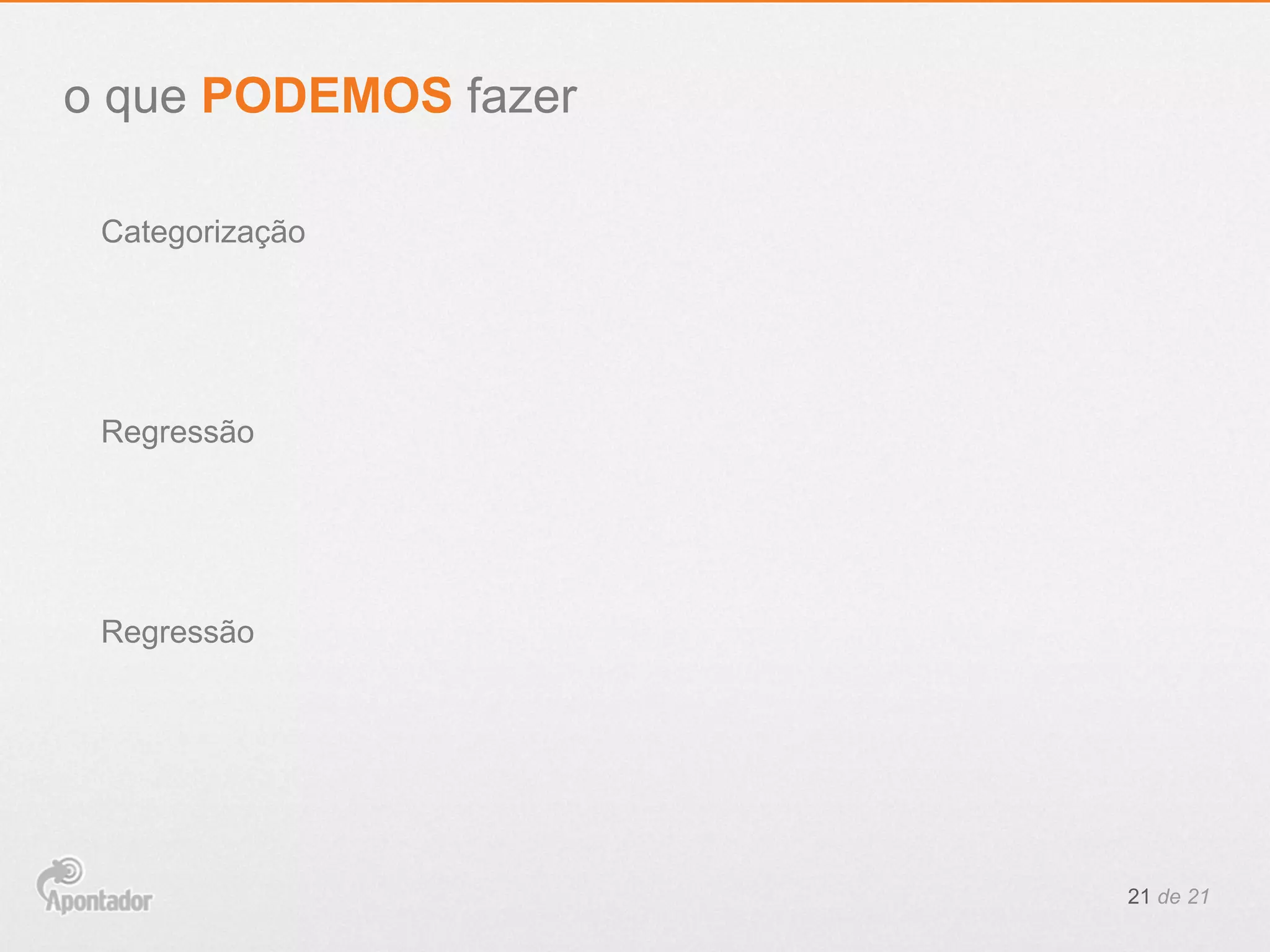 21 de 21
Categorização
o que PODEMOS fazer
Regressão
Regressão
 