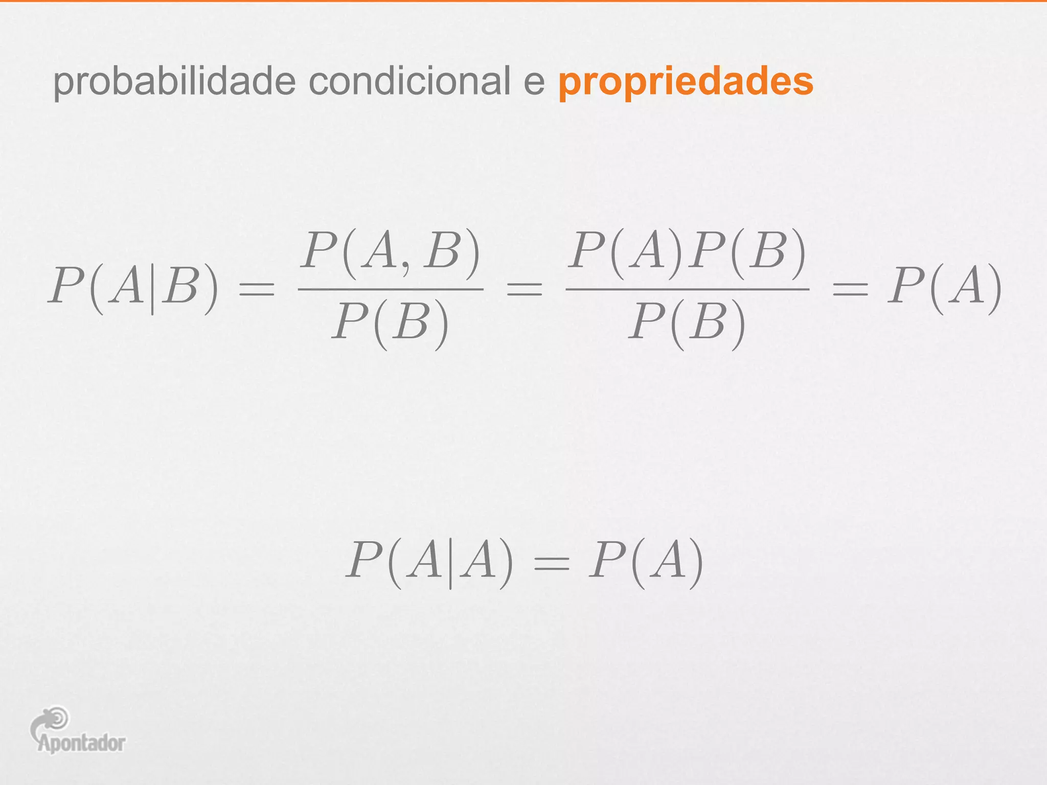 probabilidade condicional e propriedades
P(A|B) =
P(A, B)
P(B)
=
P(A)P(B)
P(B)
= P(A)
P(A|A) = P(A)
 