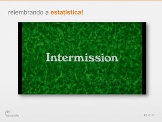 21 de 21
relembrando a estatística!
 