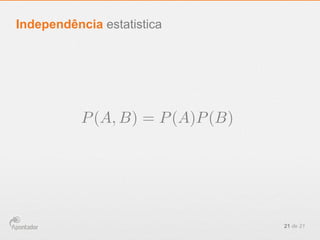 21 de 21
Independência estatistica
P(A, B) = P(A)P(B)
 