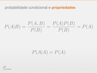 probabilidade condicional e propriedades
P(A|B) =
P(A, B)
P(B)
=
P(A)P(B)
P(B)
= P(A)
P(A|A) = P(A)
 