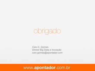 21 de 21
Teorema de Bayes:
brigado!
É possível estimar as probabilidades a partir dos dados de transações
passadas se fizermos algumas hipóteses estatísticas.
Exemplo - hipótese de naïve Bayes - features afetam independentemente a
probabilidade da compra ser realizada.
O MODELO statístico
Prob(Usuario comprar|caracteristicas do usuario)
Prob(caracteristicas do usuario|Usuario comprar)Prob(realizar una compra)
Prob(caracter´ıstica do usuario)
Caio C. Gomes
Diretor Big Data e Inovação
caio.gomes@apontador.com
 