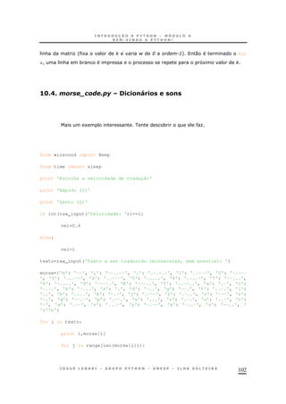 102
& O' 1 $ ; :+ 0 for
w! & * 1
56C>C ./.&!J .& &!
1 * O
from winsound import Beep
from time import sleep
print 'Escolha a velocidade de tradução'
print 'Rápido (1)'
print 'Lento (2)'
if int(raw_input('Velocidade: '))==1:
vel=0.4
else:
vel=1
texto=raw_input('Texto a ser traduzido (minúsculas, sem acentos): ')
morse={'m': '--', ',': '--..--', '.': '.-.-.-', '1': '.----', '0': '-----
', '3': '...--', '2': '..---', '5': '.....', '4': '....-', '7': '--...',
'6': '-....', '9': '----.', '8': '---..', '?': '..--..', 'a': '.-', 'c':
'-.-.', 'b': '-...', 'e': '.', 'd': '-..', 'g': '--.', 'f': '..-.', 'i':
'..', 'h': '....', 'k': '-.-', 'j': '.---', 'l': '.-..', 'o': '---', 'n':
'-.', 'q': '--.-', 'p': '.--.', 's': '...', 'r': '.-.', 'u': '..-', 't':
'-', 'w': '.--', 'v': '...-', 'y': '-.--', 'x': '-..-', 'z': '--..', '
':'n'}
for i in texto:
print i,morse[i]
for j in range(len(morse[i])):
 