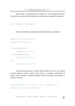 105
3 !
30 *
f='x-(('+funcao+')/('+derivada+'))'
30 < - .6 & ! )"
w=open('c:/newton-raphson.txt','w')
w.write(' Newton-Raphsonnn')
if localtime()[3]<=12:
w.write(' Bom dia!nn')
elif 12<localtime()[3]<18:
w.write(' Boa tarde!nn')
else:
w.write(' Boa noite!nn')
& * $ + ! "
8 ! 8
" F * ! 26 ! ) 3 C
&
w.write('Procedimentos para encontrar a raiz de '+funcao+'nn')
w.write('Valor inicial: '+str(x0)+'nn')
 