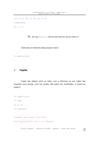 19
[[1, 2, 3], [0, -1, 1], [3, 3, 3]]
>>>matriz[1]
[0, -1, 1]
% matriz[1] " 09
& . O
>>> matriz[1][2]
1
C ) =#
0 *) ! 3 0
" ; O ! 0 1
>>> tupl=(1,2,3)
>>> tupl
(1, 2, 3)
>>> tupl[0]=0
Traceback (most recent call last):
File "<pyshell#10>", line 1, in -toplevel-
 