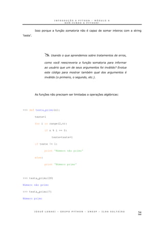 54
= 30 0 O
c c
- %
( # #
' % # ' 9 ?
L & % &
' 2 6
37 0 37 *
>>> def testa_primo(n):
teste=1
for i in range(2,n):
if n % i == 0:
teste=teste+1
if teste != 1:
print 'Número não primo'
else:
print 'Número primo'
>>> testa_primo(28)
Número não primo
>>> testa_primo(7)
Número primo
 
