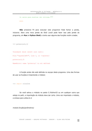 68
So serve para mostrar doc strings."""
pass
%& J@ 1 9 $ & ) !
* ) =/5 ' O )
! )!I *"+&! + ==+ 37
>>> potencia(2,3)
Traceback (most recent call last):
File "<pyshell#9>", line 1, in -toplevel-
potencia(2,3)
NameError: name 'potencia' is not defined
30 0 " ;
37
>>> import circulos
2 ($%& AC
) &! 30 ; O !
1 O.
# 2 M 6
 