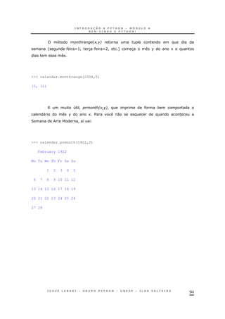 94
2+ 6
' . X>! 3. XA! + 3 % 1
>>> calendar.monthrange(2004,5)
(5, 31)
4 ! 2+ 6! *
" + $ 0
2 ! 8
>>> calendar.prmonth(1922,2)
February 1922
Mo Tu We Th Fr Sa Su
1 2 3 4 5
6 7 8 9 10 11 12
13 14 15 16 17 18 19
20 21 22 23 24 25 26
27 28
 