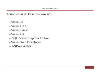 TREINAMENTO C#

Ferramentas de Desenvolvimento
 Visual J#
 Visual C++
 Visual Basic
 Visual C#
 SQL Server Express Edition
 Visual Web Developer
 ASP.net AJAX

6

 