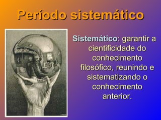 Período sistemáticoPeríodo sistemático
SistemáticoSistemático: garantir a: garantir a
cientificidade docientificidade do
conhecimentoconhecimento
filosófico, reunindo efilosófico, reunindo e
sistematizando osistematizando o
conhecimentoconhecimento
anterior.anterior.
 