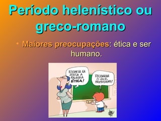 Período helenístico ouPeríodo helenístico ou
greco-romanogreco-romano
• Maiores preocupaçõesMaiores preocupações: ética e ser: ética e ser
humano.humano.
 