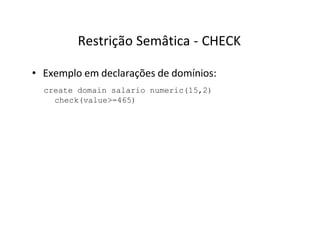 Restrição Semâtica - CHECK
• Exemplo em declarações de domínios:
create domain salario numeric(15,2)
check(value>=465)
 