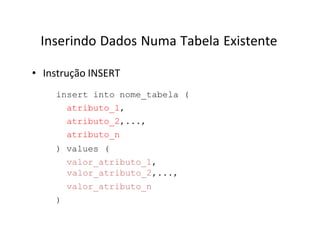 Inserindo Dados Numa Tabela Existente
• Instrução INSERT
insert into nome_tabela (
atributo_1,
atributo_2,...,
atributo_n
) values (
valor_atributo_1,
valor_atributo_2,...,
valor_atributo_n
)
 