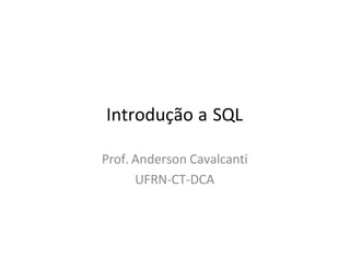 Introdução a SQL
Prof. Anderson Cavalcanti
UFRN-CT-DCA
 