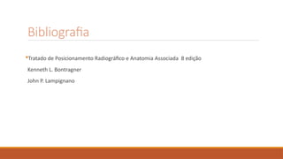 Bibliografia
Tratado de Posicionamento Radiográfico e Anatomia Associada 8 edição
Kenneth L. Bontragner
John P. Lampignano
 