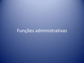Funções administrativas
 
