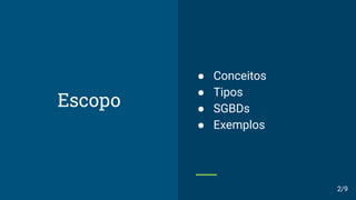 Escopo
● Conceitos
● Tipos
● SGBDs
● Exemplos
2/9
 