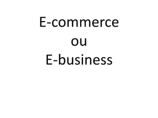 E-commerce
ou
E-business

 
