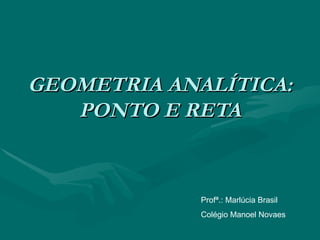 GEOMETRIA ANALÍTICA: PONTO E RETA Profª.: Marlúcia Brasil Colégio Manoel Novaes 