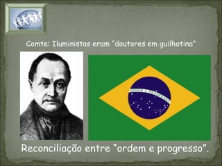 Comte: Iluministas eram “doutores em guilhotina”

Reconciliação entre “ordem e progresso”.

 