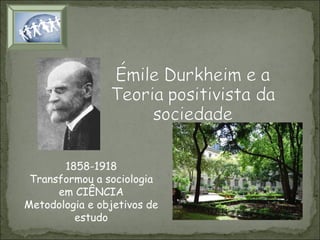 1858-1918
Transformou a sociologia
em CIÊNCIA
Metodologia e objetivos de
estudo

 