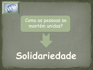 Como as pessoas se
mantém unidas?

 