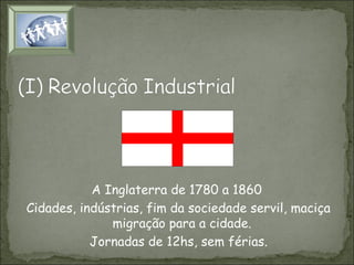 A Inglaterra de 1780 a 1860
Cidades, indústrias, fim da sociedade servil, maciça
migração para a cidade.
Jornadas de 12hs, sem férias.

 