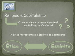 O que explica o desenvolvimento do
capitalismo no Ocidente?
“A Ética Protestante e o Espírito do Capitalismo”

 