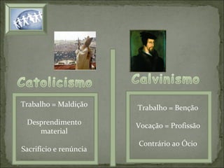 Trabalho = Maldição

Trabalho = Benção

Desprendimento
material

Vocação = Profissão

Sacrifício e renúncia

Contrário ao Ócio

 