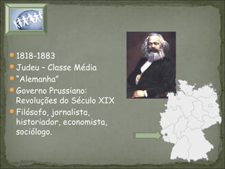 1818-1883
Judeu – Classe Média
“Alemanha”
Governo Prussiano:

Revoluções do Século XIX
Filósofo, jornalista,
historiador, economista,
sociólogo.

 