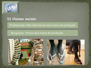 D) Classes sociais:
Proletariado: Não detentores dos meios de produção
Burguesia: Donos dos meios de produção

 